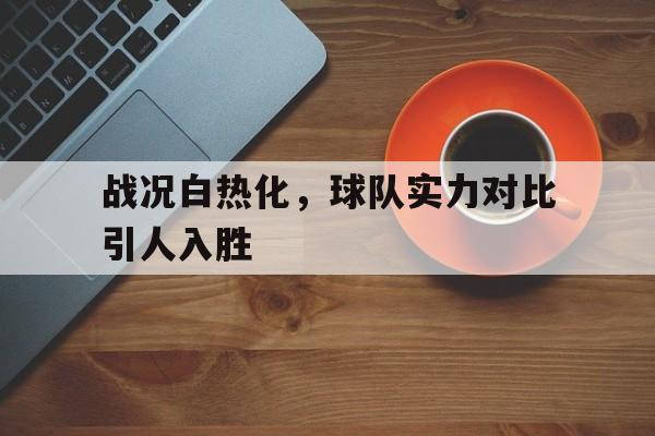 星空体育-比赛的白热化是什么意思?